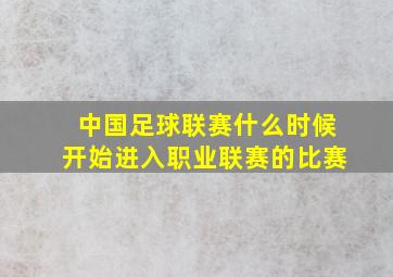 中国足球联赛什么时候开始进入职业联赛的比赛