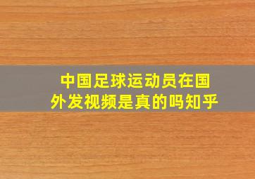 中国足球运动员在国外发视频是真的吗知乎