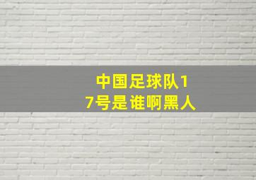 中国足球队17号是谁啊黑人