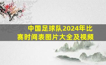 中国足球队2024年比赛时间表图片大全及视频