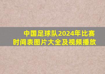 中国足球队2024年比赛时间表图片大全及视频播放