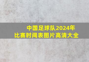 中国足球队2024年比赛时间表图片高清大全