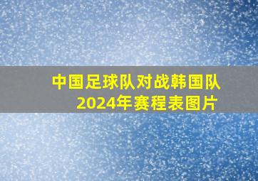 中国足球队对战韩国队2024年赛程表图片