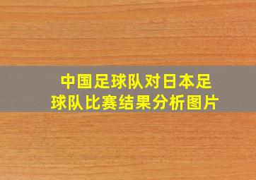 中国足球队对日本足球队比赛结果分析图片