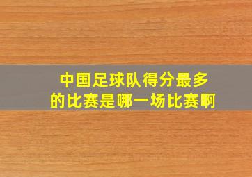 中国足球队得分最多的比赛是哪一场比赛啊