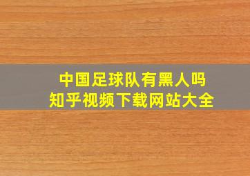 中国足球队有黑人吗知乎视频下载网站大全