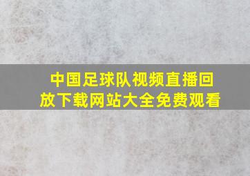 中国足球队视频直播回放下载网站大全免费观看