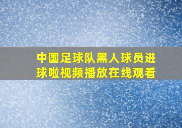 中国足球队黑人球员进球啦视频播放在线观看