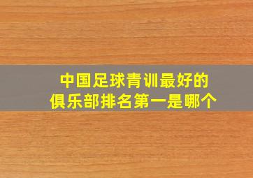 中国足球青训最好的俱乐部排名第一是哪个