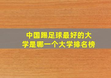 中国踢足球最好的大学是哪一个大学排名榜