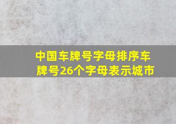 中国车牌号字母排序车牌号26个字母表示城市