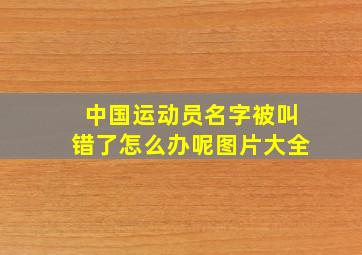 中国运动员名字被叫错了怎么办呢图片大全