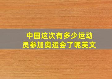 中国这次有多少运动员参加奥运会了呢英文