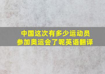 中国这次有多少运动员参加奥运会了呢英语翻译