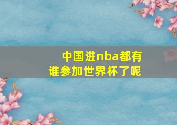 中国进nba都有谁参加世界杯了呢