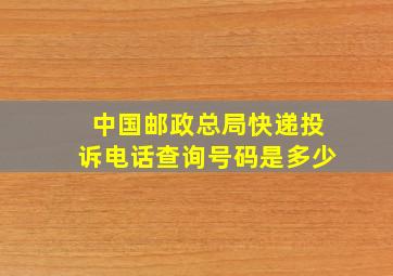 中国邮政总局快递投诉电话查询号码是多少