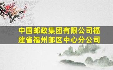 中国邮政集团有限公司福建省福州邮区中心分公司