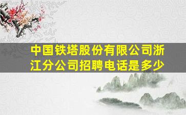 中国铁塔股份有限公司浙江分公司招聘电话是多少