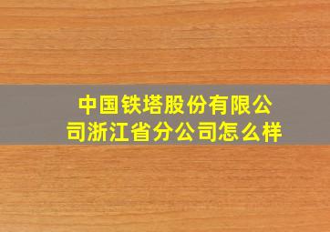 中国铁塔股份有限公司浙江省分公司怎么样