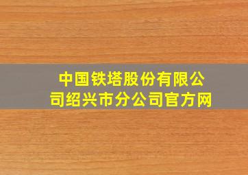 中国铁塔股份有限公司绍兴市分公司官方网