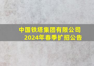 中国铁塔集团有限公司2024年春季扩招公告