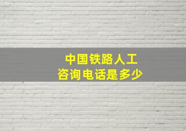 中国铁路人工咨询电话是多少