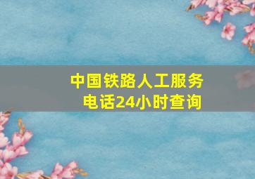 中国铁路人工服务电话24小时查询