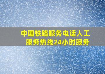 中国铁路服务电话人工服务热线24小时服务