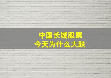 中国长城股票今天为什么大跌