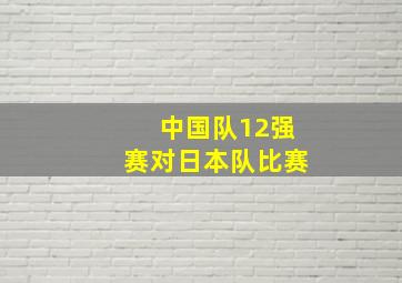 中国队12强赛对日本队比赛