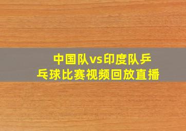 中国队vs印度队乒乓球比赛视频回放直播