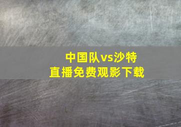 中国队vs沙特直播免费观影下载