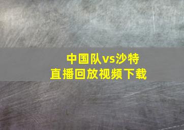 中国队vs沙特直播回放视频下载