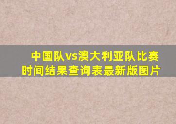 中国队vs澳大利亚队比赛时间结果查询表最新版图片