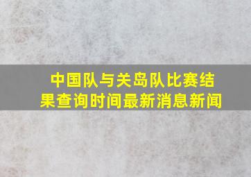 中国队与关岛队比赛结果查询时间最新消息新闻