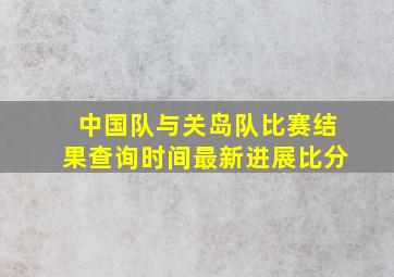 中国队与关岛队比赛结果查询时间最新进展比分