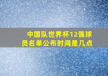 中国队世界杯12强球员名单公布时间是几点