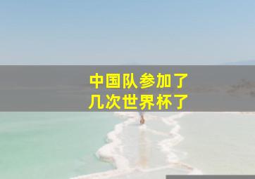 中国队参加了几次世界杯了