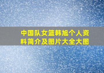 中国队女篮韩旭个人资料简介及图片大全大图