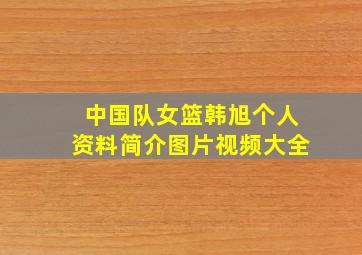 中国队女篮韩旭个人资料简介图片视频大全