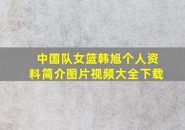 中国队女篮韩旭个人资料简介图片视频大全下载