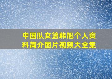 中国队女篮韩旭个人资料简介图片视频大全集