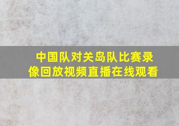 中国队对关岛队比赛录像回放视频直播在线观看