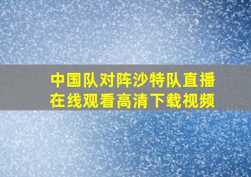 中国队对阵沙特队直播在线观看高清下载视频