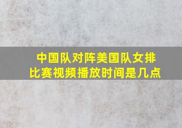 中国队对阵美国队女排比赛视频播放时间是几点