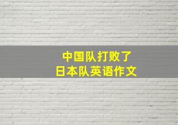 中国队打败了日本队英语作文