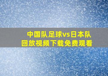 中国队足球vs日本队回放视频下载免费观看