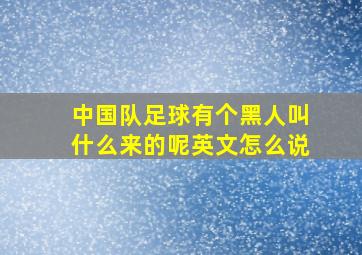 中国队足球有个黑人叫什么来的呢英文怎么说