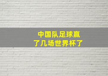 中国队足球赢了几场世界杯了