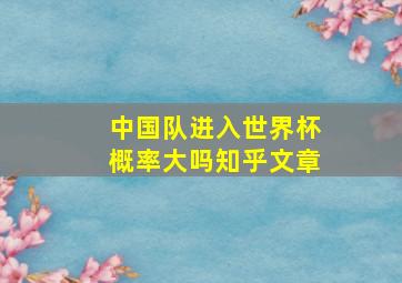 中国队进入世界杯概率大吗知乎文章